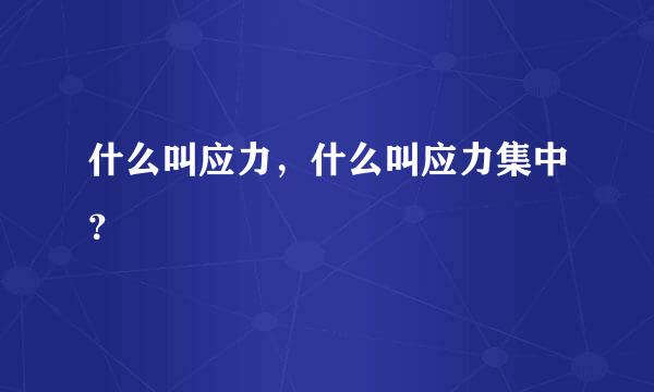 什么叫应力，什么叫应力集中？