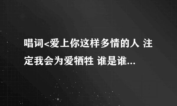 唱词<爱上你这样多情的人 注定我会为爱牺牲 谁是谁非就让往事 埋藏在红尘> 是什么歌？