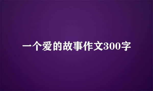 一个爱的故事作文300字