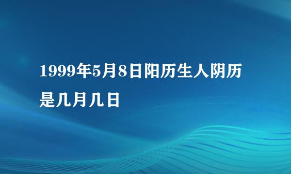 1999年5月8日阳历生人阴历是几月几日