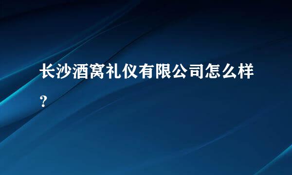 长沙酒窝礼仪有限公司怎么样？