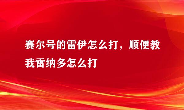 赛尔号的雷伊怎么打，顺便教我雷纳多怎么打