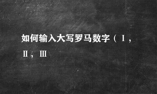 如何输入大写罗马数字（Ⅰ，Ⅱ，Ⅲ