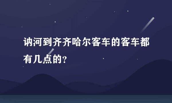 讷河到齐齐哈尔客车的客车都有几点的？