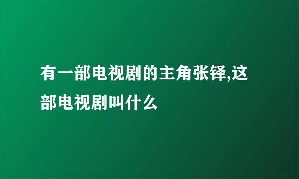 有一部电视剧的主角张铎,这部电视剧叫什么