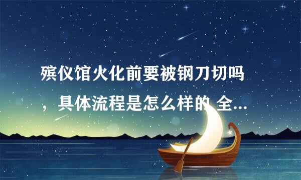 殡仪馆火化前要被钢刀切吗 ，具体流程是怎么样的 全部骨灰都会装进盒子里吗