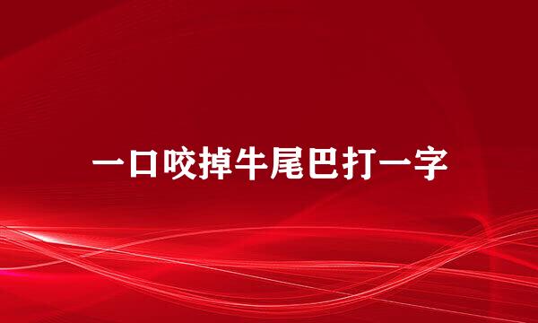 一口咬掉牛尾巴打一字