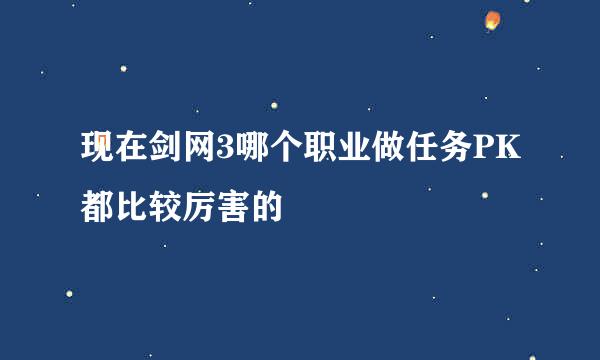 现在剑网3哪个职业做任务PK都比较厉害的