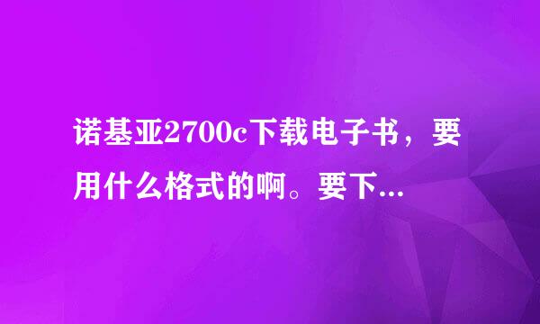 诺基亚2700c下载电子书，要用什么格式的啊。要下载什么样的软件，才能看。