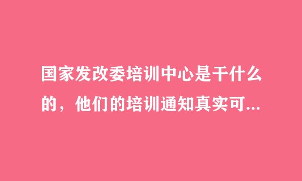 国家发改委培训中心是干什么的，他们的培训通知真实可靠吗？不会又是些骗子搞的把？