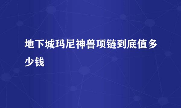 地下城玛尼神兽项链到底值多少钱