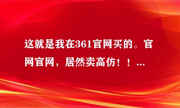 这就是我在361官网买的。官网官网，居然卖高仿！！请问有什么办法收拾他！！