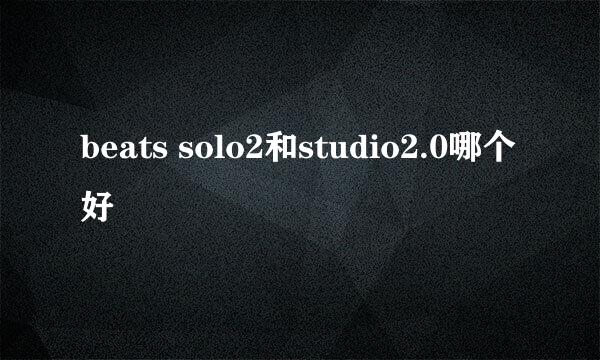 beats solo2和studio2.0哪个好