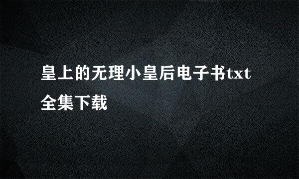 皇上的无理小皇后电子书txt全集下载