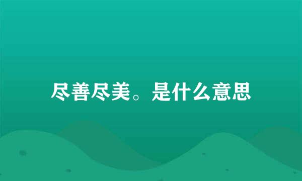 尽善尽美。是什么意思