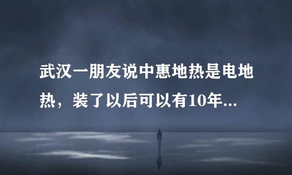 武汉一朋友说中惠地热是电地热，装了以后可以有10年保险公司质保，是这样吗？