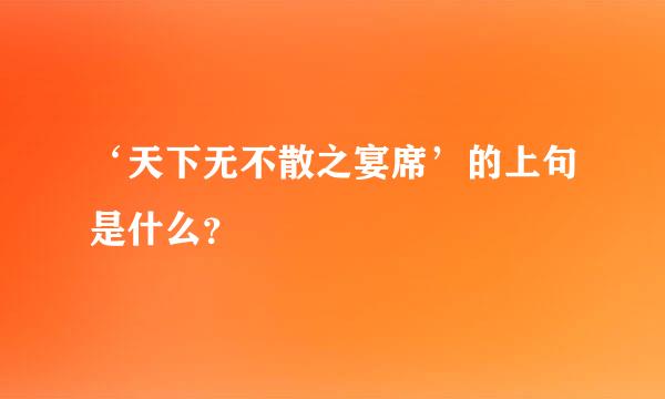 ‘天下无不散之宴席’的上句是什么？