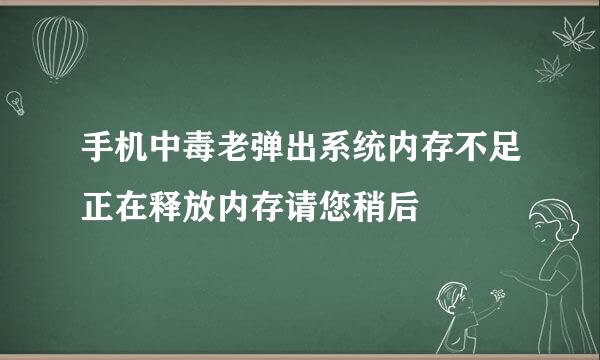 手机中毒老弹出系统内存不足正在释放内存请您稍后