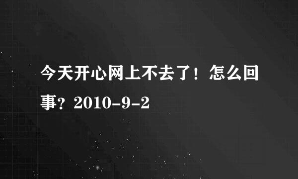 今天开心网上不去了！怎么回事？2010-9-2