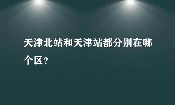 天津北站和天津站都分别在哪个区？