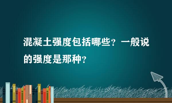 混凝土强度包括哪些？一般说的强度是那种？