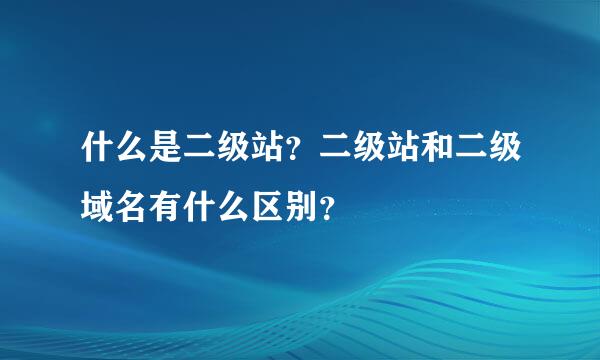 什么是二级站？二级站和二级域名有什么区别？