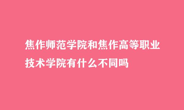 焦作师范学院和焦作高等职业技术学院有什么不同吗