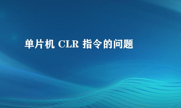 单片机 CLR 指令的问题