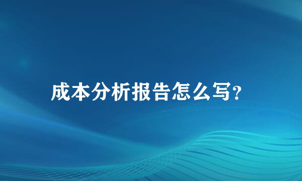 成本分析报告怎么写？