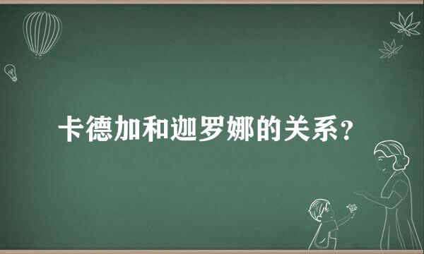 卡德加和迦罗娜的关系？