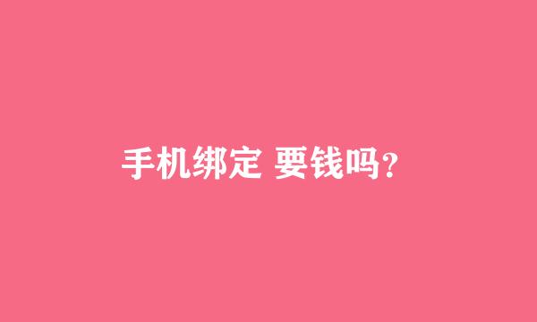 手机绑定 要钱吗？