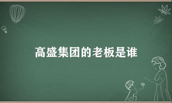 高盛集团的老板是谁