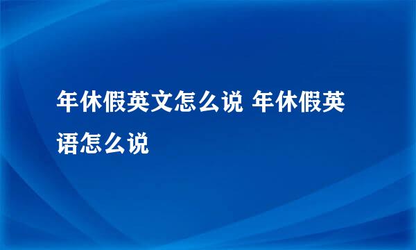 年休假英文怎么说 年休假英语怎么说