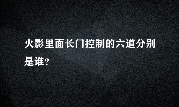 火影里面长门控制的六道分别是谁？