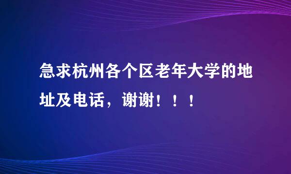 急求杭州各个区老年大学的地址及电话，谢谢！！！