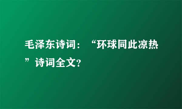 毛泽东诗词：“环球同此凉热”诗词全文？