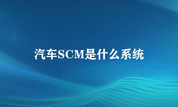 汽车SCM是什么系统