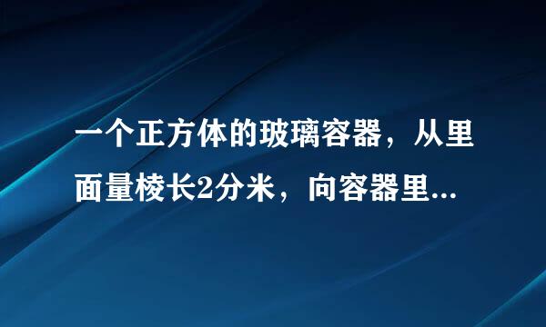 一个正方体的玻璃容器，从里面量棱长2分米，向容器里倒入5升水，再把一块石头完全侵入水中。