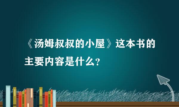 《汤姆叔叔的小屋》这本书的主要内容是什么？