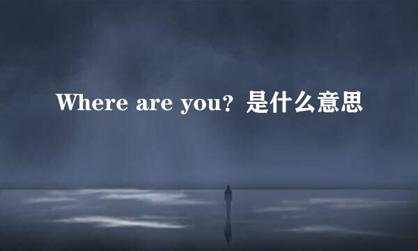 Where are you？是什么意思