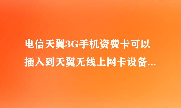 电信天翼3G手机资费卡可以插入到天翼无线上网卡设备中上网吗？