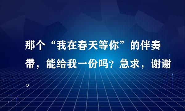 那个“我在春天等你”的伴奏带，能给我一份吗？急求，谢谢。