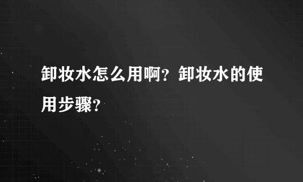 卸妆水怎么用啊？卸妆水的使用步骤？