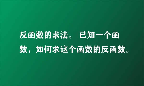 反函数的求法。 已知一个函数，如何求这个函数的反函数。