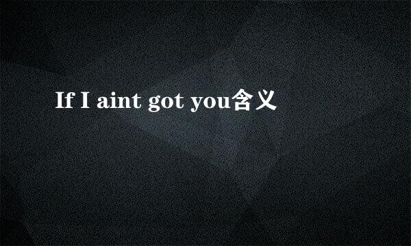 If I aint got you含义