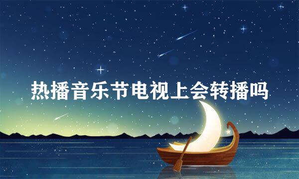 热播音乐节电视上会转播吗