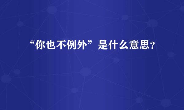 “你也不例外”是什么意思？