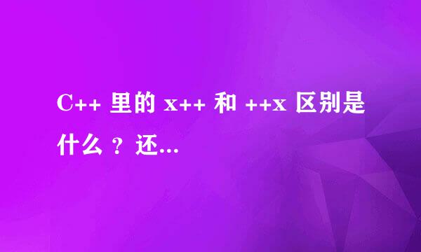 C++ 里的 x++ 和 ++x 区别是什么 ？还有其他的吗？比如说x%% --x 什么的