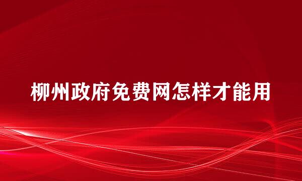 柳州政府免费网怎样才能用