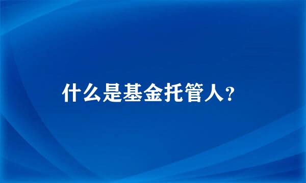 什么是基金托管人？